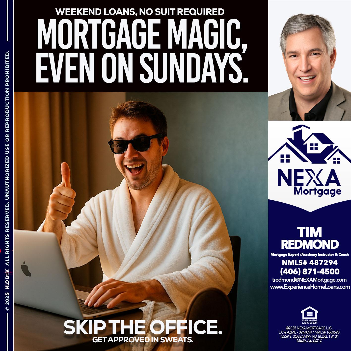 MORTGAGE MAGICS - Tim Redmond -Mortgage Loan Advisor | NMLS 487294 <br /> 30yr/Mortgage Expert | LO Coach <br /> Team Manager | Signature Mortgage Solutions” alt=”MORTGAGE MAGICS – Tim Redmond -Mortgage Loan Advisor | NMLS 487294 <br /> 30yr/Mortgage Expert | LO Coach <br /> Team Manager | Signature Mortgage Solutions” />Hi, my name is Tim Redmond. I’m a Loan Officer with NEXA Mortgage LLC., offering personalized mortgage solutions, fast customized quotes, great rates and service with integrity.</p>
<h3>Tim Redmond </h3>
<p> <strong>Tim Redmond </strong> is a Mortgage Broker with <strong>NEXA Mortgage</strong>, offering personalized mortgage solutions, fast customized quotes, great rates, & service with integrity.</p>
<p> <img decoding=