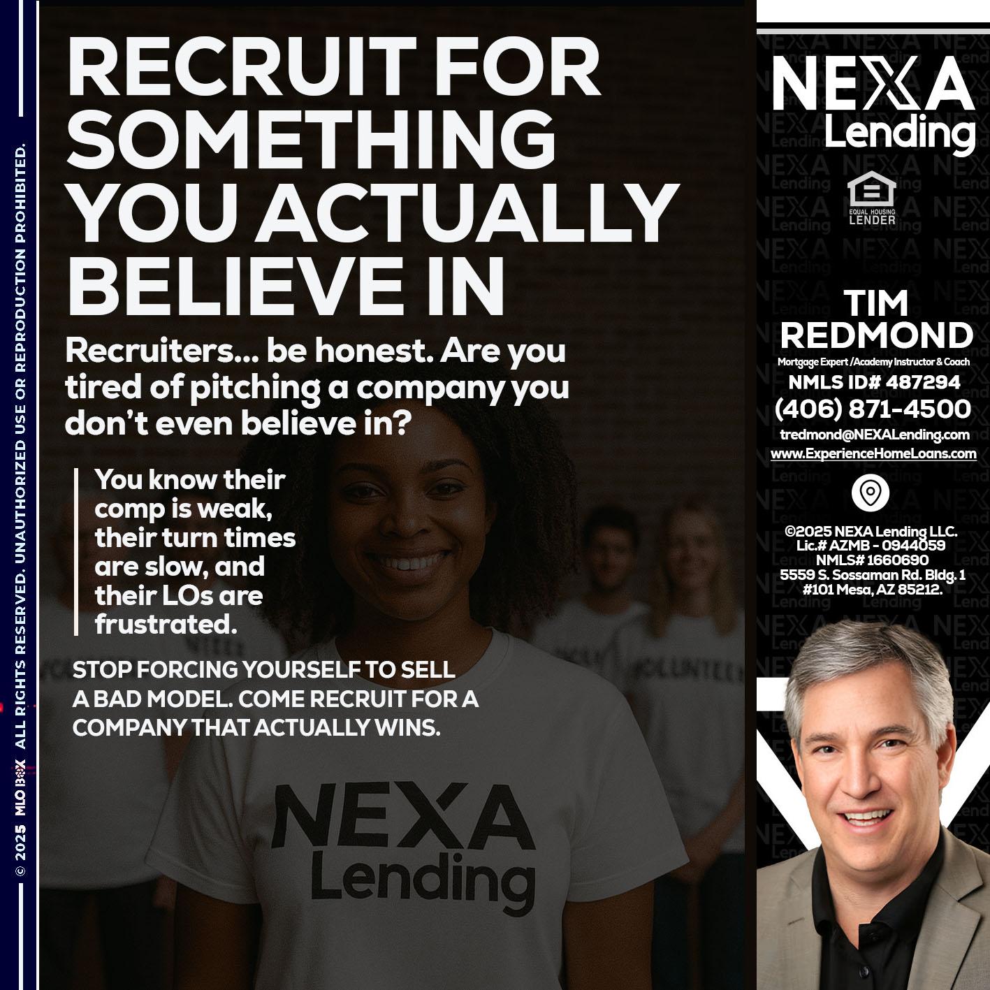 RECRUITING - Tim Redmond -Mortgage Loan Advisor | NMLS 487294 <br /> 30yr/Mortgage Expert | LO Coach <br /> Branch Manager | Signature Mortgage Solutions” alt=”RECRUITING – Tim Redmond -Mortgage Loan Advisor | NMLS 487294 <br /> 30yr/Mortgage Expert | LO Coach <br /> Branch Manager | Signature Mortgage Solutions” />Hi, my name is Tim Redmond. I’m a Loan Officer with NEXA Mortgage LLC., offering personalized mortgage solutions, fast customized quotes, great rates and service with integrity.</p>
<div class=