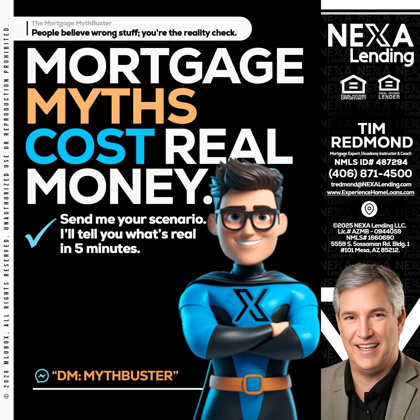 MORTGAGE MYTHS - Tim Redmond -Mortgage Loan Advisor | NMLS 487294 <br /> 30yr/Mortgage Expert | LO Coach <br /> Branch Manager | Signature Mortgage Solutions” alt=”MORTGAGE MYTHS – Tim Redmond -Mortgage Loan Advisor | NMLS 487294 <br /> 30yr/Mortgage Expert | LO Coach <br /> Branch Manager | Signature Mortgage Solutions” />Hi, my name is Tim Redmond. I’m a Loan Officer with NEXA Lending LLC., offering personalized mortgage solutions, fast customized quotes, great rates and service with integrity.</p>
<div class=